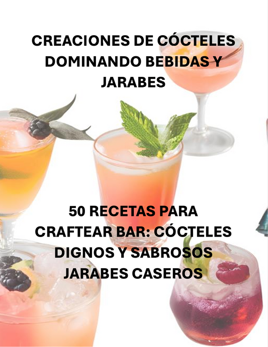 CREACIONES DE CÓCTELES DOMINANDO BEBIDAS Y JARABES 50 RECETAS PARA CRAFTEAR BAR: CÓCTELES DIGNOS Y SABROSOS JARABES CASEROS