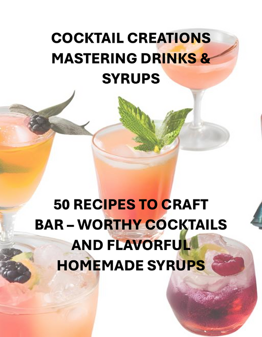 COCKTAIL CREATIONS MASTERING DRINKS & SYRUPS 50 RECIPES TO CRAFT  BAR – WORTHY COCKTAILS AND FLAVORFUL HOMEMADE SYRUPS